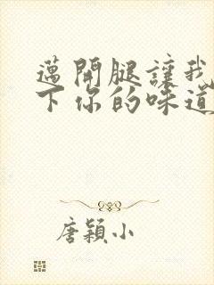 迈开腿让我尝一下你的味道一