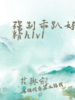 强制乖趴好灌浓精h1v1