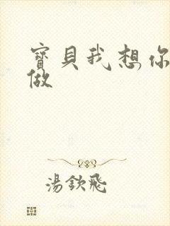 宝贝我想你用嘴做