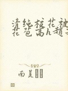 清纯校花被迫开花苞高h赵若芸