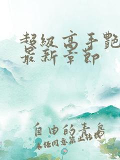 超级高手艳遇记最新章节