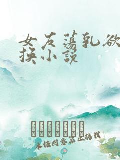 女友荡乳欲伦交换小说