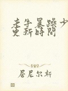 老牛暴躁少女的更新时间