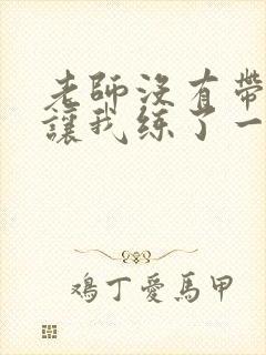 老师没有带罩子让我练了一节课