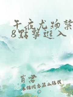 午夜尤物禁止18点击进入