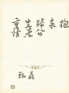 重生归来抱紧深情老公