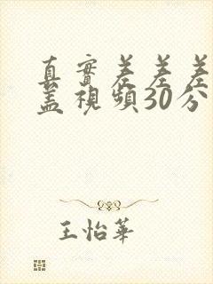 真实差差差无掩盖视频30分钟