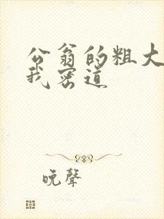 公翁的粗大挺进我密道