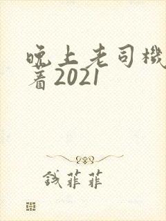晚上老司机睡不着2021