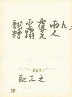 翻云覆雨h老头糟蹋美人