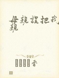 母亲误把我当父亲