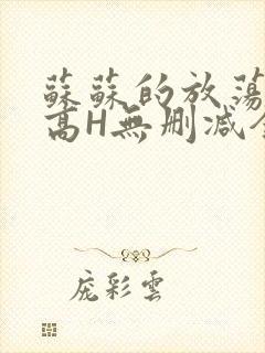 苏苏的放荡日记高H无删减全