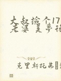 大叔捡个17岁老婆 美梦后却想哭