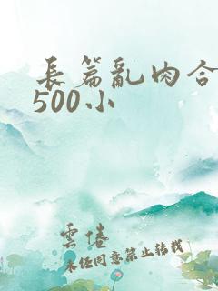 长篇乱肉合集乱500小