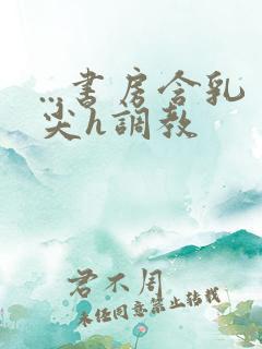 ...书房含乳尖h调教