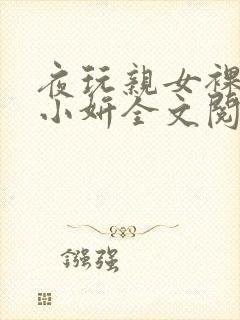 夜玩亲女裸睡的小妍全文阅读