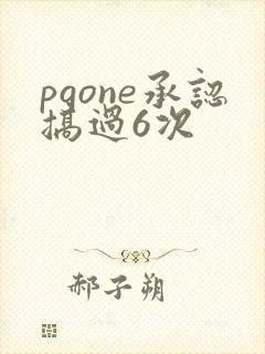 pgone承认搞过6次