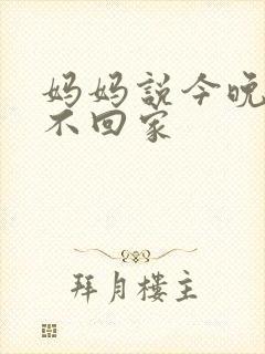 妈妈说今晚爸爸不回家