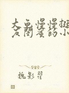 大龟慢慢挺进女友闺蜜的小说