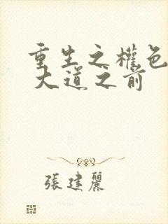 重生之权色巅峰 大道之前