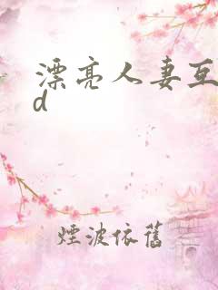 漂亮人妻互换hd