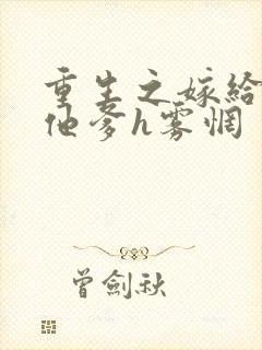 重生之嫁给前夫他爹h雾惘