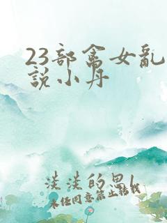 23部禽女乱小说小丹