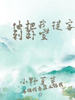 他把我从客厅日到卧室