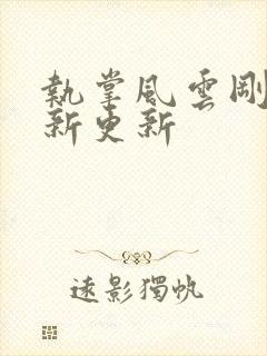 执掌风云刚刚最新更新