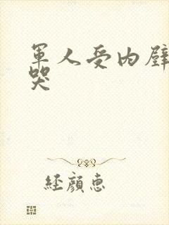 军人受内壁抽搐哭