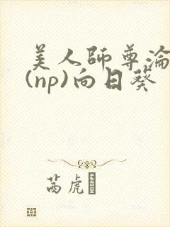 美人师尊沦陷记(np)向日葵