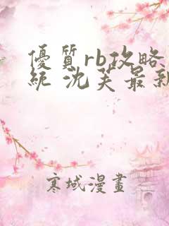 优质rb攻略系统 沈芙最新章节更新