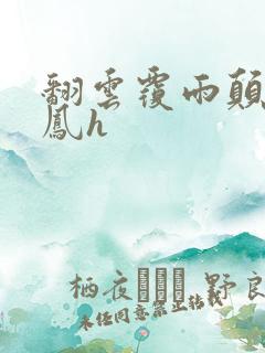 翻云覆雨颠鸾倒凤h