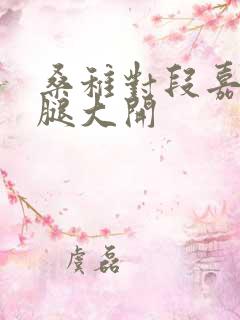 桑稚对段嘉许双腿大开