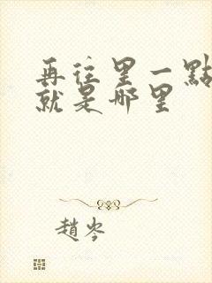 再往里一点啊对就是哪里