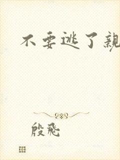 不要逃了亲爱的