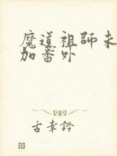 魔道祖师未删减加番外