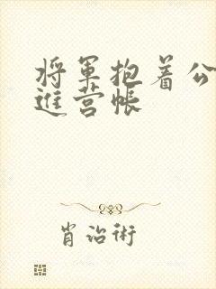 将军抱着公主走进营帐