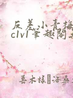 反差小青梅不经c1v1笔趣阁无弹窗