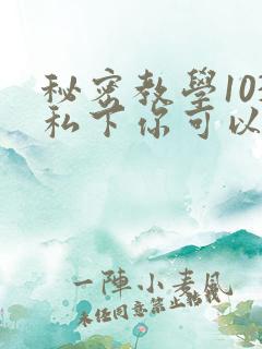 秘密教学103私下你可以随意