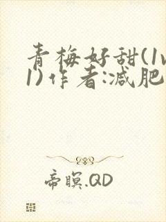 青梅好甜(1v1)作者:减肥我不吃