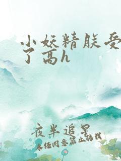 小妖精朕受不了了高h