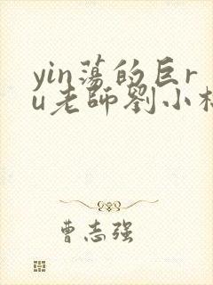 yin荡的巨ru老师刘小棉