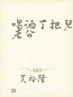 喝酒了把儿子当老公