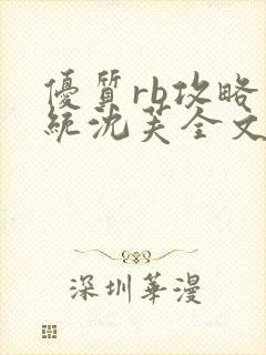 优质rb攻略系统沈芙全文免费阅读在哪里更新