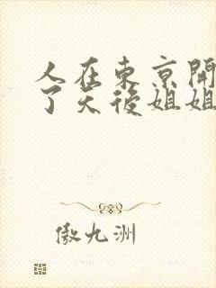 人在东京开局娶了天后姐姐的小说