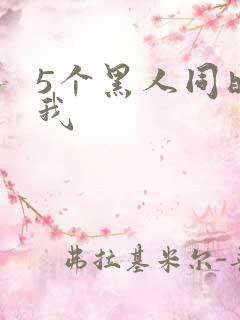 5个黑人同时玩我