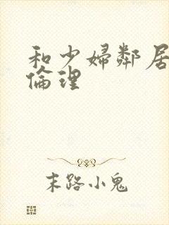 和少妇邻居做爰伦理