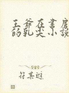 王爷在书房含她的乳尖小说