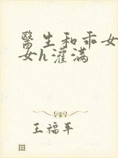 医生和乖女h攵女h灌满